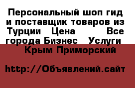 Персональный шоп-гид и поставщик товаров из Турции › Цена ­ 100 - Все города Бизнес » Услуги   . Крым,Приморский